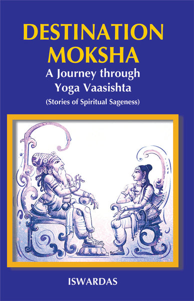 Destination Moksha: A Journey through Yoga Vaasishta (Stories of Spiritual Sageness)