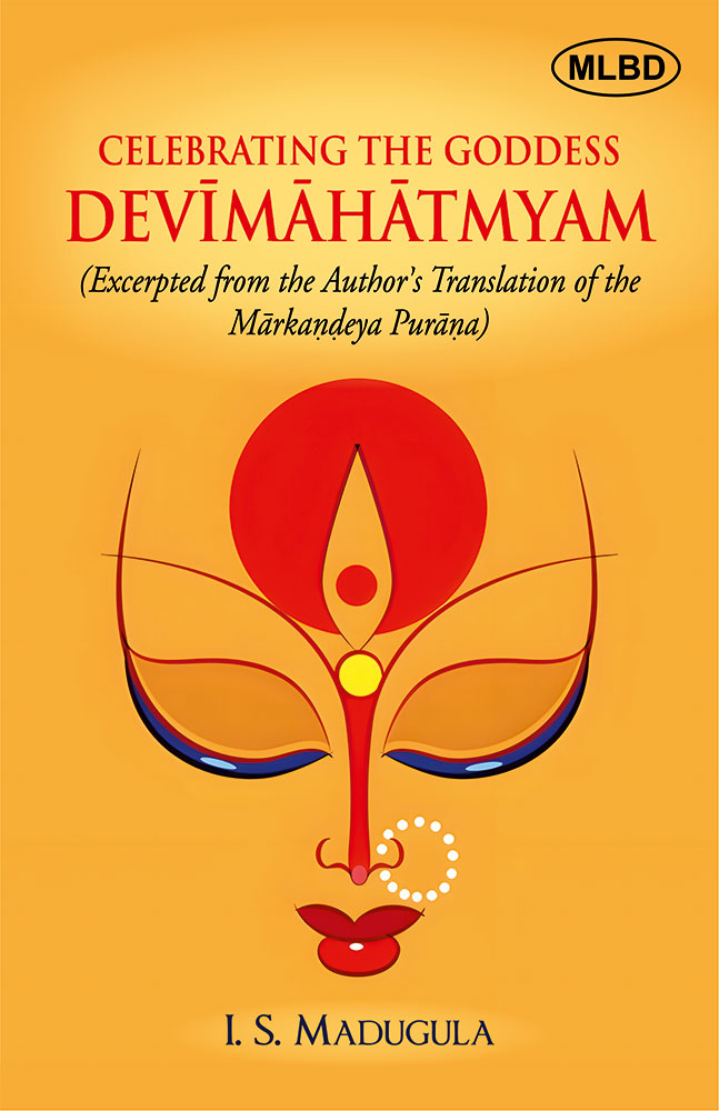Celebrating the Goddess Devimahatmyam (Excerpted from the Author's Translation of the Markandeya Purana)