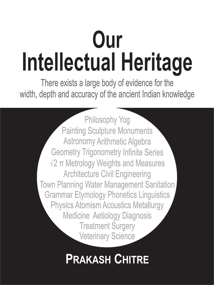 Our Intellectual Heritage: There exists a large body of evidence for the width, depth and accuracy of the ancient Indian Knowledge
