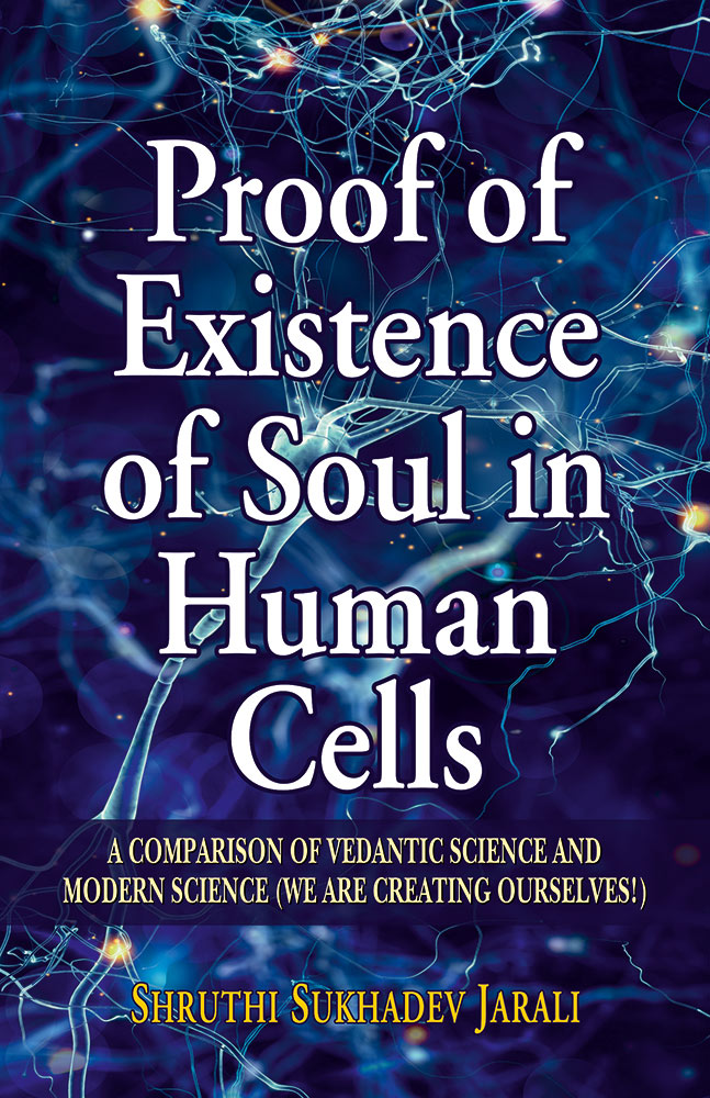 Proof of Existence of Soul in Human Cells: A Comparison of Vedantic Science to Modern Science (We are Creating Ourselves!)