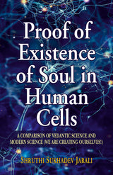 Proof of Existence of Soul in Human Cells: A Comparison of Vedantic Science to Modern Science (We are Creating Ourselves!)