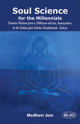Soul Science for the Millennials: Timeless Wisdom from a 2000-year-old text, Samayasara, by the Indian Jain Scholar Kundakunda Acarya
