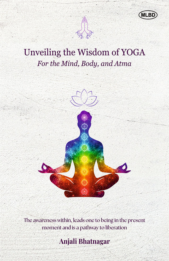 Unveiling the Wisdom of Yoga: For the Mind, Body, and Atma (The awareness within, leads one to being in the present moment and is a pathway to liberation)