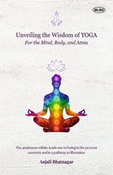 Unveiling the Wisdom of Yoga: For the Mind, Body, and Atma (The awareness within, leads one to being in the present moment and is a pathway to liberation)