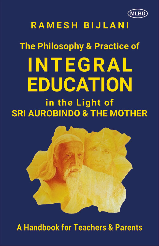 The Philosophy & Practice of Integral Education in the Light of Sri Aurobindo & The Mother: A Handbook for Teachers & Parents