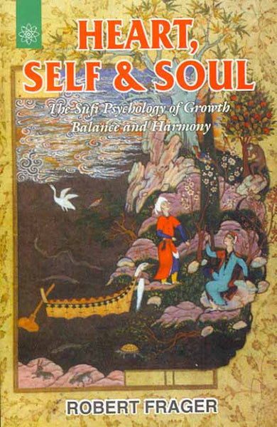 Heart Self and Soul: The Sufi Psychology of Growth Balance and Harmony