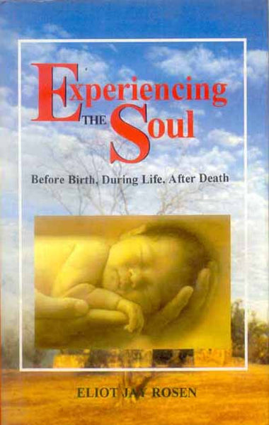 Experiencing the Soul: Before Birth, During Life, After Death