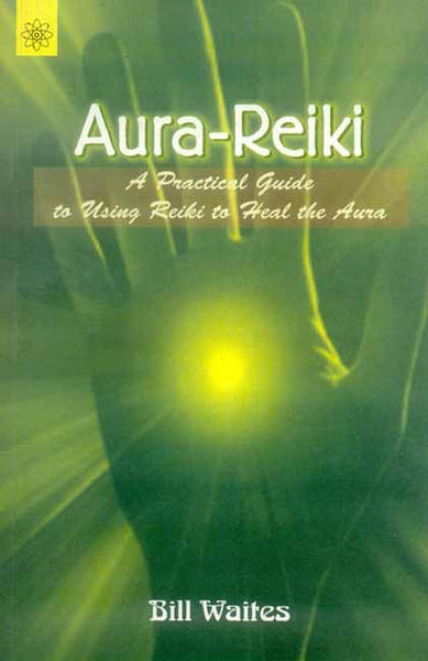 Aura-Reiki: A Practical guide to using Reiki to heal the Aura