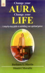 Change Your Aura Change Your Life: A step-by-step guide to unfolding your spiritual power