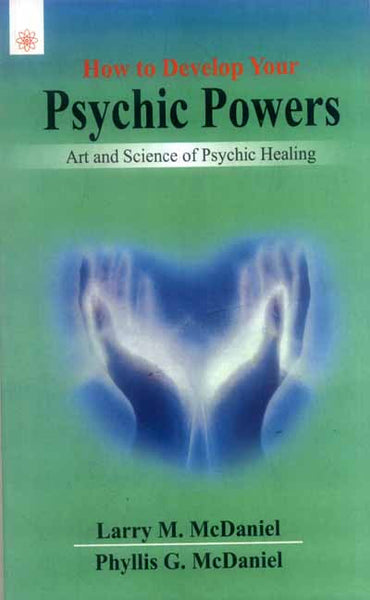 How to Develop Your Psychic Powers: Art and Science of Psychic Healing