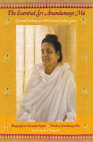 The Essential Sri Anandamayi Ma: Life and teachings of a 20th Century Indian Saint