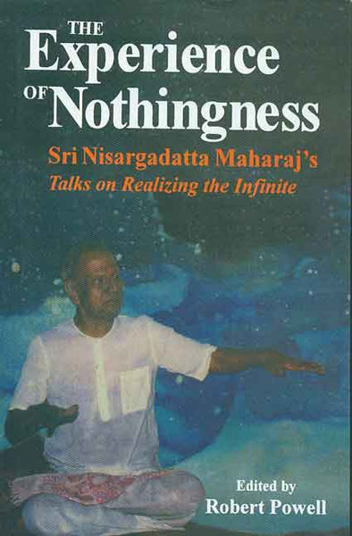 The Experience of Nothingness: Sri Nisargadatta Maharaj's Talks on Realizing the Infinite