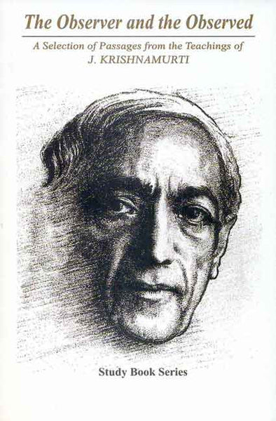 The Observer and the Observed: A Selection of Passages from the Teachings of J. Krishnamurti