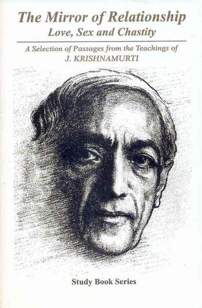 The Mirror of Relationship: Love, Sex and Chastity: A Selection of Passages from the Teachings of J. Krishnamurti