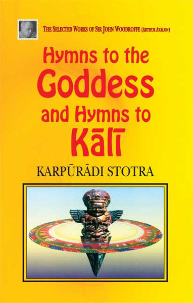 Hymns to the Goddess and Hymns to Kali: Karpuradi Stotra: The Selected Works of Sir Woodrofee (Arthur Avalon)