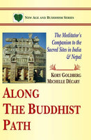 Along the Buddhist Path: The Meditator's Companion to the Sacred Sites in India and Nepal