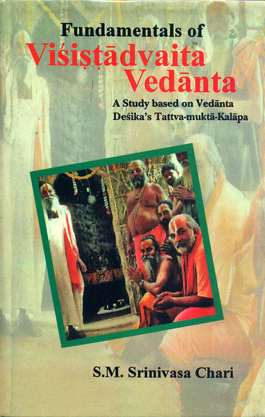Fundamentals of Visistadvaita Vedanta: A Study Based on Vedanta Desika's Tattva Mukta Kalapa