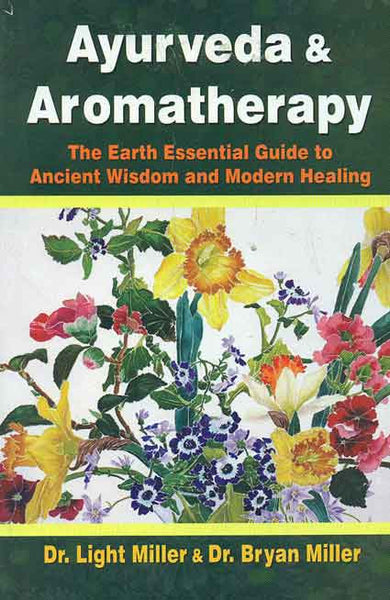 Ayurveda and Aromatherapy: The Earth Essential Guide to Ancient Wisdom and Modern Healing
