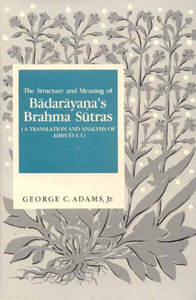The Structure and Meaning of Badarayana's Brahma Sutras: (A Translation and Analysis of Adhyaya 1)