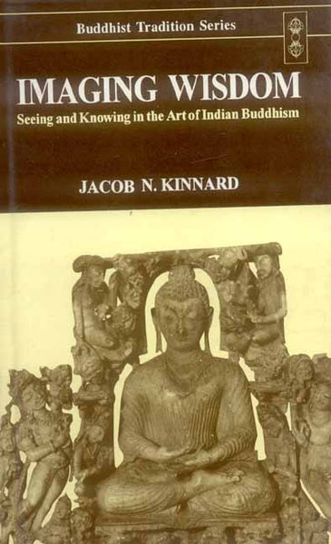 Imaging Wisdom: Seeing and Knowing in the Art of Indian Buddhism