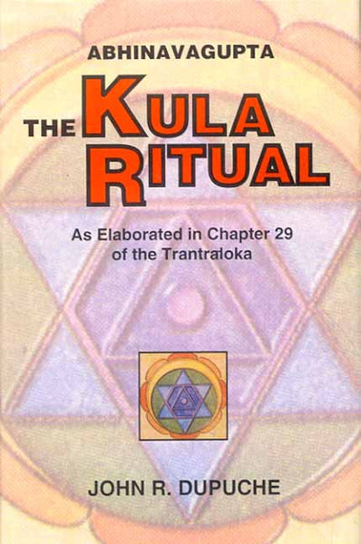The Kula Ritual by Abhinavagupta: As Elaborated in Chapter 29 of the Tantraloka