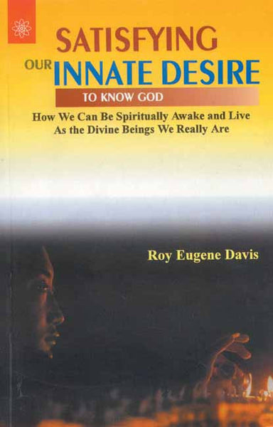 Satisfying Our Innate Desire To Know God: How We Can Be Spiritually Awake and Live As the Divine Beings We Really Are