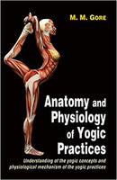 Anatomy and Physiology of Yogic Practices: Understanding of the Yogic Concepts and Physiological Mechanism of the Yogic Practices